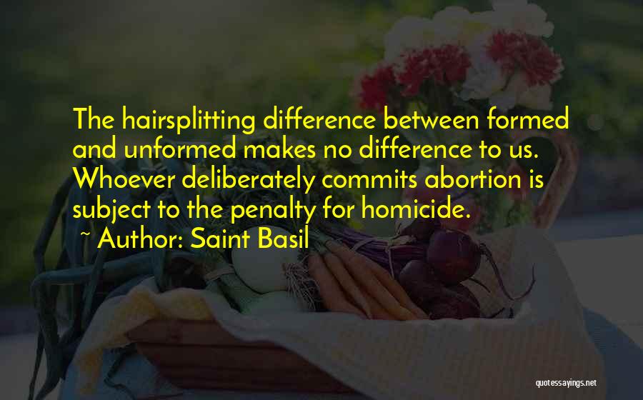 Saint Basil Quotes: The Hairsplitting Difference Between Formed And Unformed Makes No Difference To Us. Whoever Deliberately Commits Abortion Is Subject To The