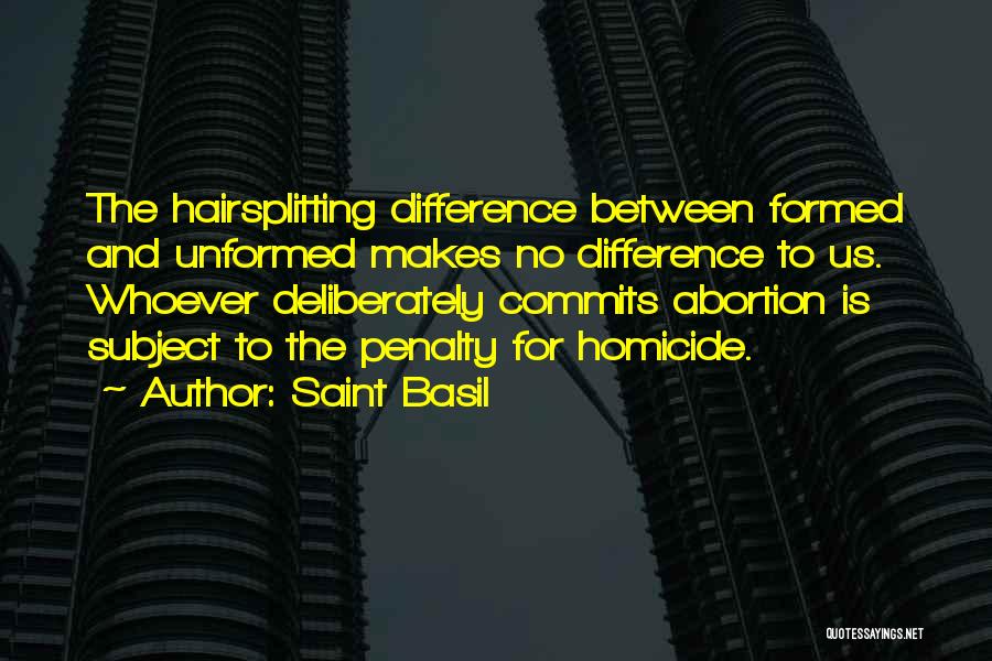 Saint Basil Quotes: The Hairsplitting Difference Between Formed And Unformed Makes No Difference To Us. Whoever Deliberately Commits Abortion Is Subject To The