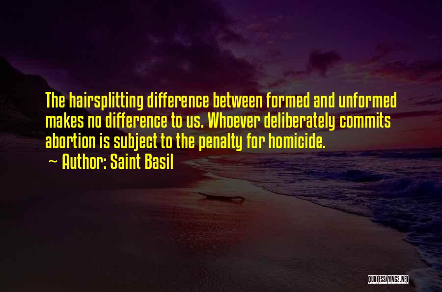 Saint Basil Quotes: The Hairsplitting Difference Between Formed And Unformed Makes No Difference To Us. Whoever Deliberately Commits Abortion Is Subject To The