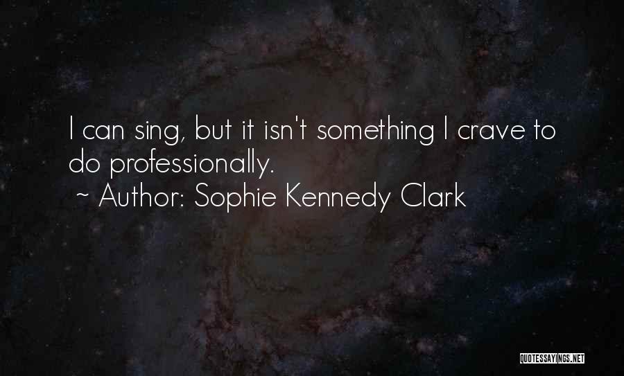 Sophie Kennedy Clark Quotes: I Can Sing, But It Isn't Something I Crave To Do Professionally.