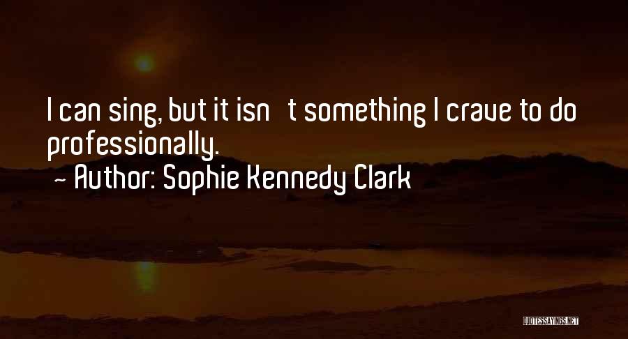 Sophie Kennedy Clark Quotes: I Can Sing, But It Isn't Something I Crave To Do Professionally.