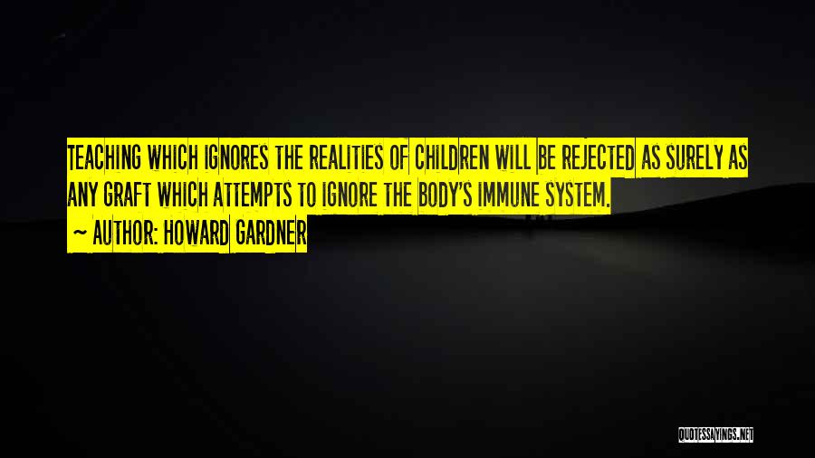 Howard Gardner Quotes: Teaching Which Ignores The Realities Of Children Will Be Rejected As Surely As Any Graft Which Attempts To Ignore The