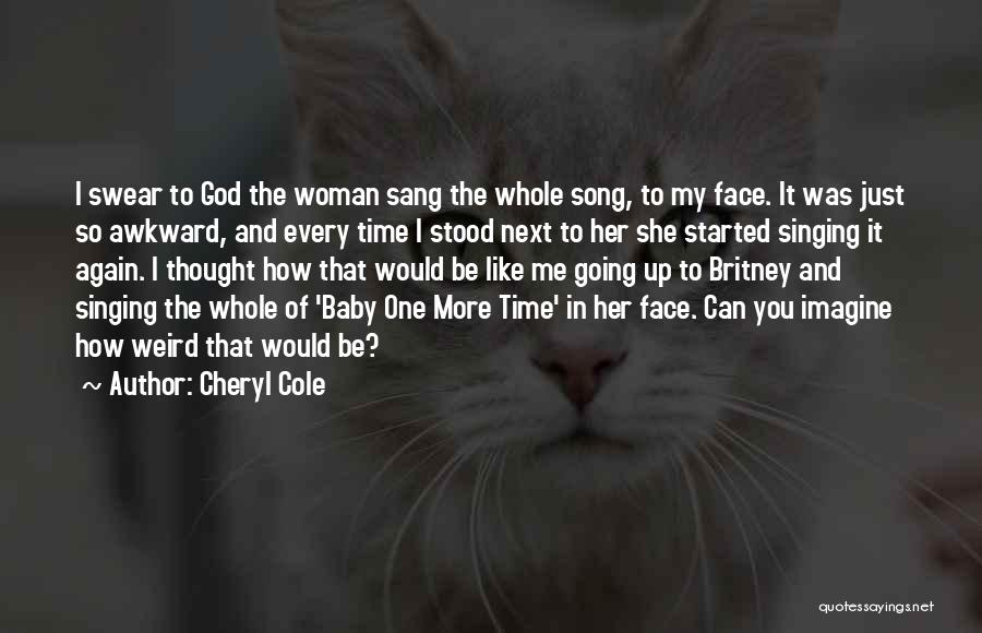 Cheryl Cole Quotes: I Swear To God The Woman Sang The Whole Song, To My Face. It Was Just So Awkward, And Every