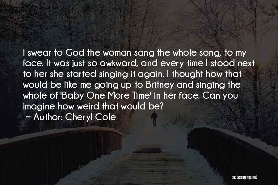 Cheryl Cole Quotes: I Swear To God The Woman Sang The Whole Song, To My Face. It Was Just So Awkward, And Every