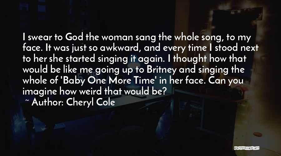 Cheryl Cole Quotes: I Swear To God The Woman Sang The Whole Song, To My Face. It Was Just So Awkward, And Every