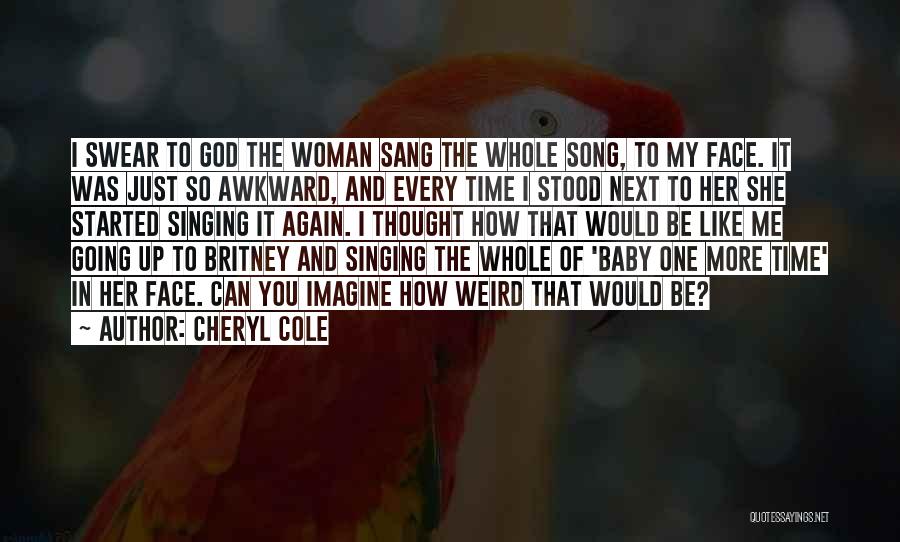 Cheryl Cole Quotes: I Swear To God The Woman Sang The Whole Song, To My Face. It Was Just So Awkward, And Every
