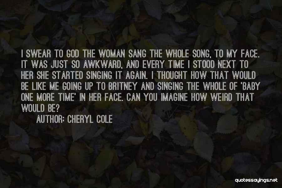 Cheryl Cole Quotes: I Swear To God The Woman Sang The Whole Song, To My Face. It Was Just So Awkward, And Every