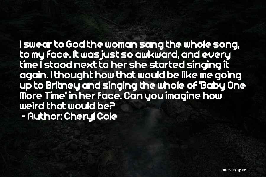Cheryl Cole Quotes: I Swear To God The Woman Sang The Whole Song, To My Face. It Was Just So Awkward, And Every