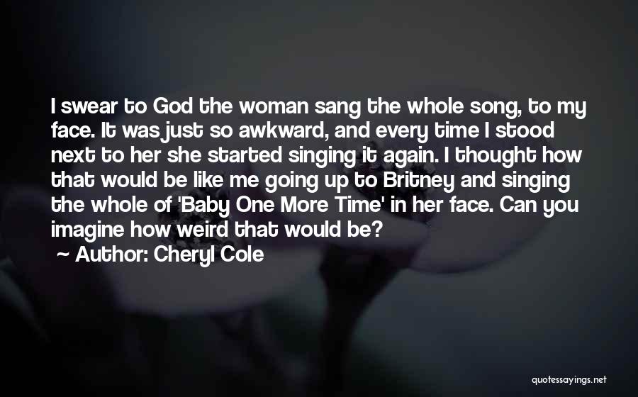 Cheryl Cole Quotes: I Swear To God The Woman Sang The Whole Song, To My Face. It Was Just So Awkward, And Every