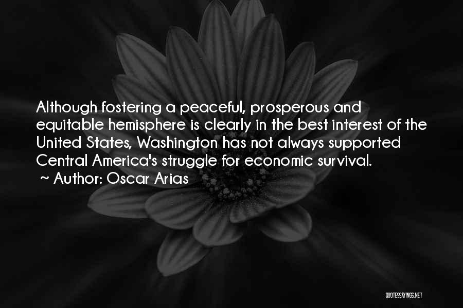 Oscar Arias Quotes: Although Fostering A Peaceful, Prosperous And Equitable Hemisphere Is Clearly In The Best Interest Of The United States, Washington Has