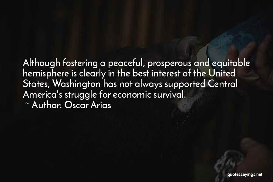 Oscar Arias Quotes: Although Fostering A Peaceful, Prosperous And Equitable Hemisphere Is Clearly In The Best Interest Of The United States, Washington Has