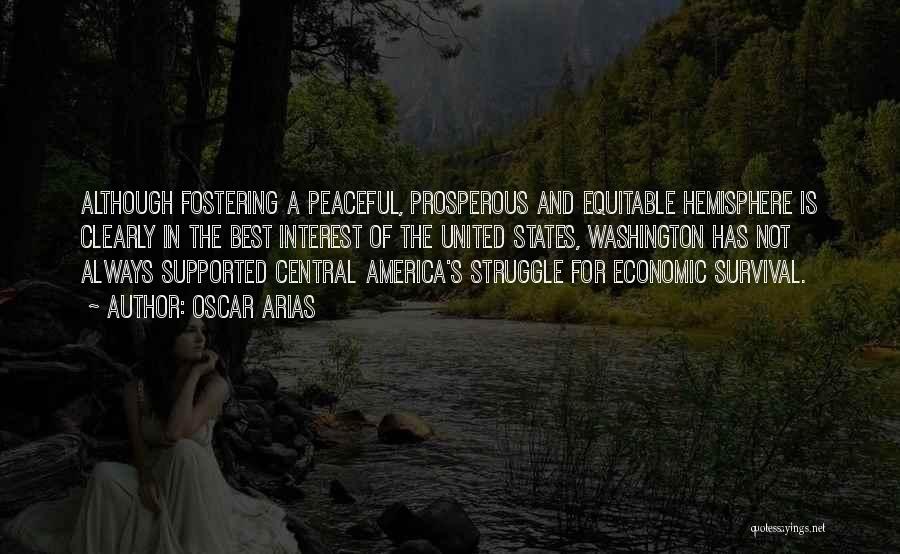 Oscar Arias Quotes: Although Fostering A Peaceful, Prosperous And Equitable Hemisphere Is Clearly In The Best Interest Of The United States, Washington Has