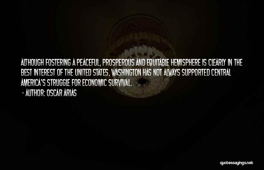 Oscar Arias Quotes: Although Fostering A Peaceful, Prosperous And Equitable Hemisphere Is Clearly In The Best Interest Of The United States, Washington Has