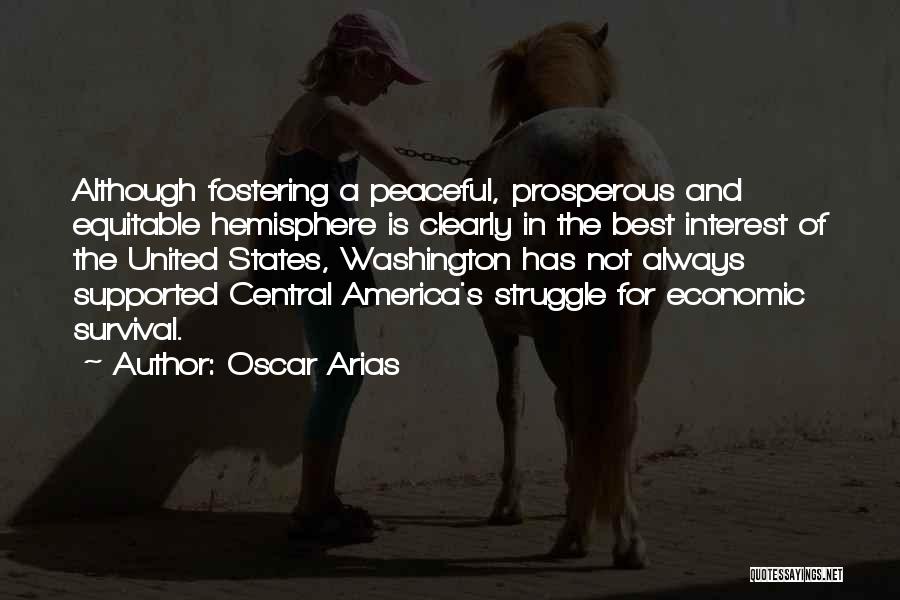 Oscar Arias Quotes: Although Fostering A Peaceful, Prosperous And Equitable Hemisphere Is Clearly In The Best Interest Of The United States, Washington Has
