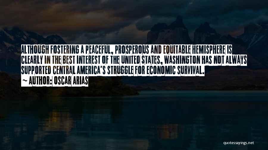 Oscar Arias Quotes: Although Fostering A Peaceful, Prosperous And Equitable Hemisphere Is Clearly In The Best Interest Of The United States, Washington Has