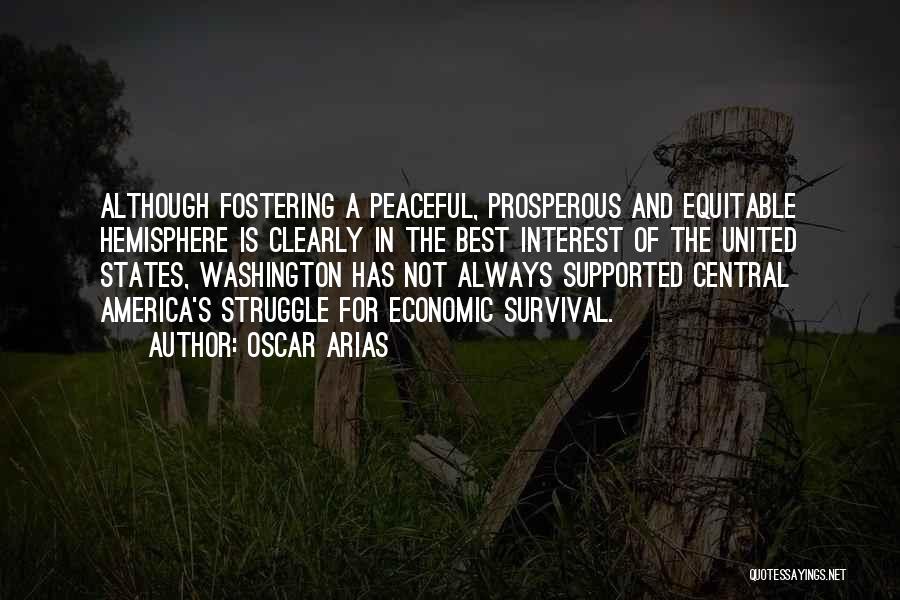 Oscar Arias Quotes: Although Fostering A Peaceful, Prosperous And Equitable Hemisphere Is Clearly In The Best Interest Of The United States, Washington Has