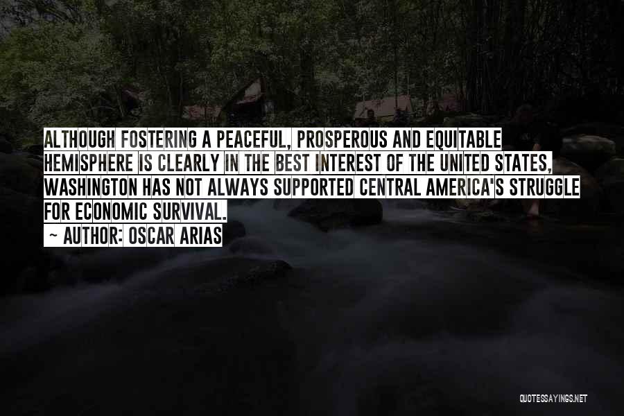 Oscar Arias Quotes: Although Fostering A Peaceful, Prosperous And Equitable Hemisphere Is Clearly In The Best Interest Of The United States, Washington Has