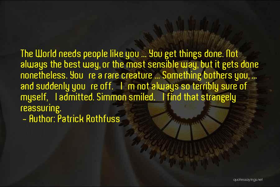 Patrick Rothfuss Quotes: The World Needs People Like You ... You Get Things Done. Not Always The Best Way, Or The Most Sensible