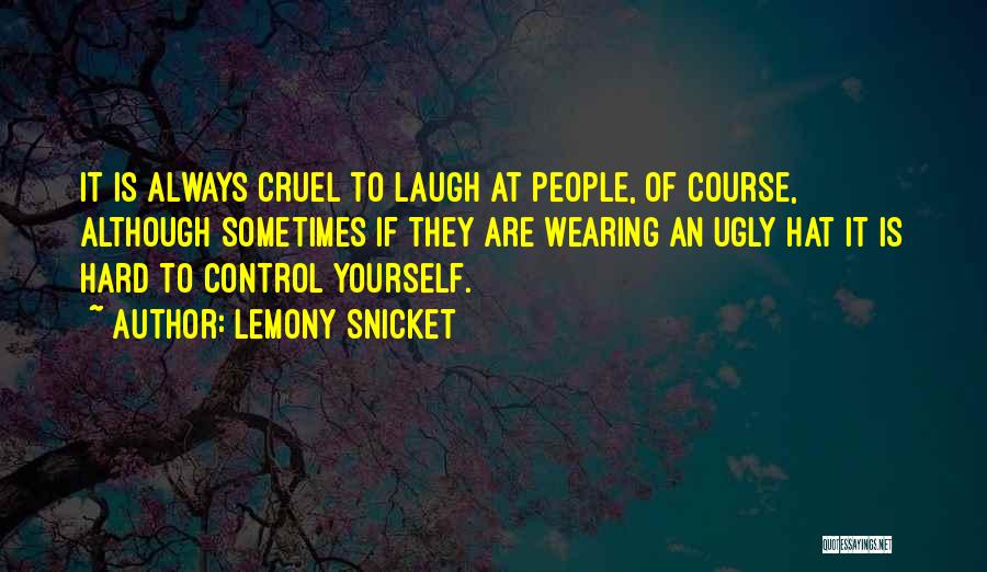 Lemony Snicket Quotes: It Is Always Cruel To Laugh At People, Of Course, Although Sometimes If They Are Wearing An Ugly Hat It