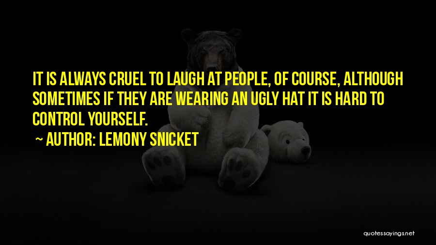 Lemony Snicket Quotes: It Is Always Cruel To Laugh At People, Of Course, Although Sometimes If They Are Wearing An Ugly Hat It