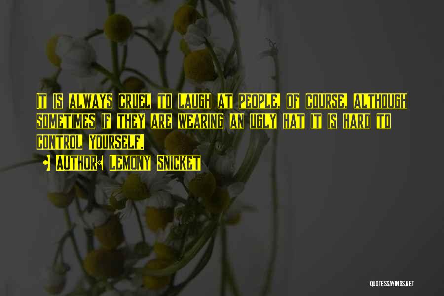Lemony Snicket Quotes: It Is Always Cruel To Laugh At People, Of Course, Although Sometimes If They Are Wearing An Ugly Hat It