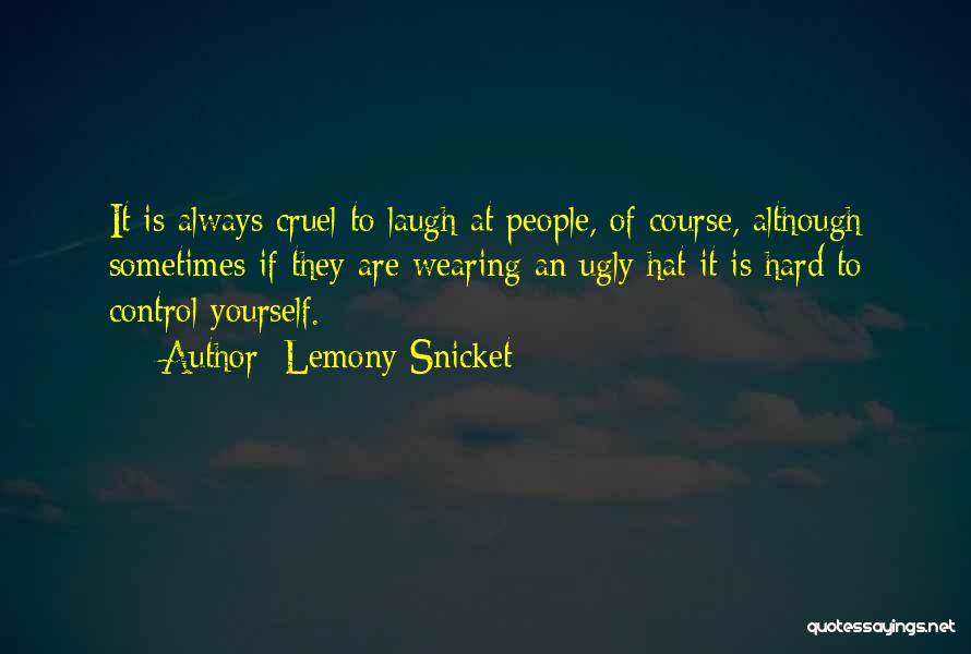 Lemony Snicket Quotes: It Is Always Cruel To Laugh At People, Of Course, Although Sometimes If They Are Wearing An Ugly Hat It