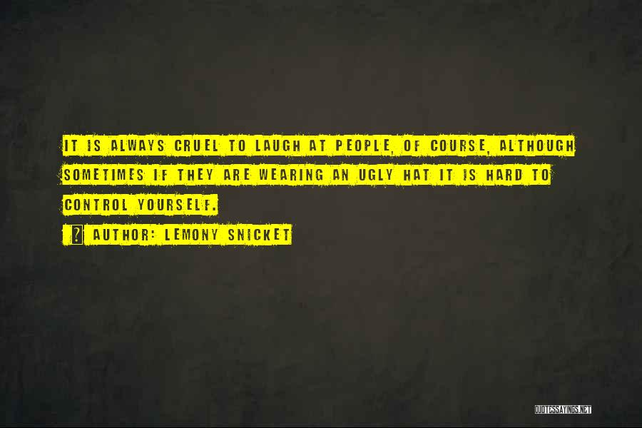 Lemony Snicket Quotes: It Is Always Cruel To Laugh At People, Of Course, Although Sometimes If They Are Wearing An Ugly Hat It