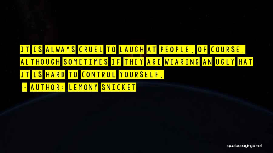 Lemony Snicket Quotes: It Is Always Cruel To Laugh At People, Of Course, Although Sometimes If They Are Wearing An Ugly Hat It