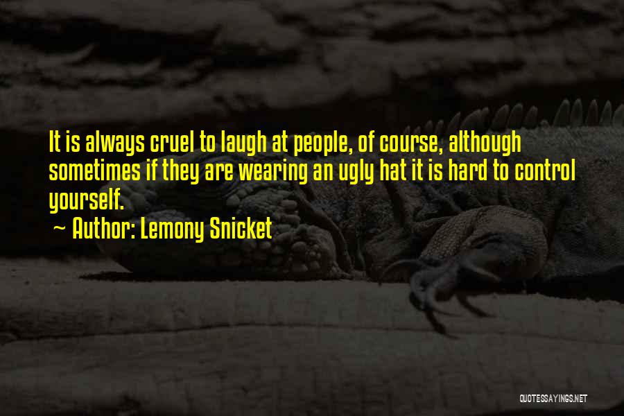 Lemony Snicket Quotes: It Is Always Cruel To Laugh At People, Of Course, Although Sometimes If They Are Wearing An Ugly Hat It