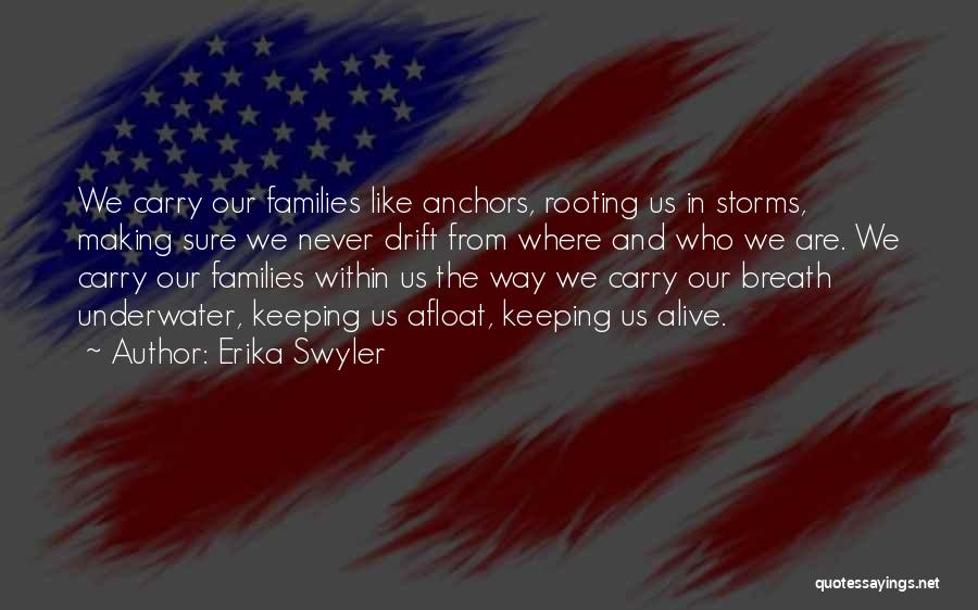 Erika Swyler Quotes: We Carry Our Families Like Anchors, Rooting Us In Storms, Making Sure We Never Drift From Where And Who We