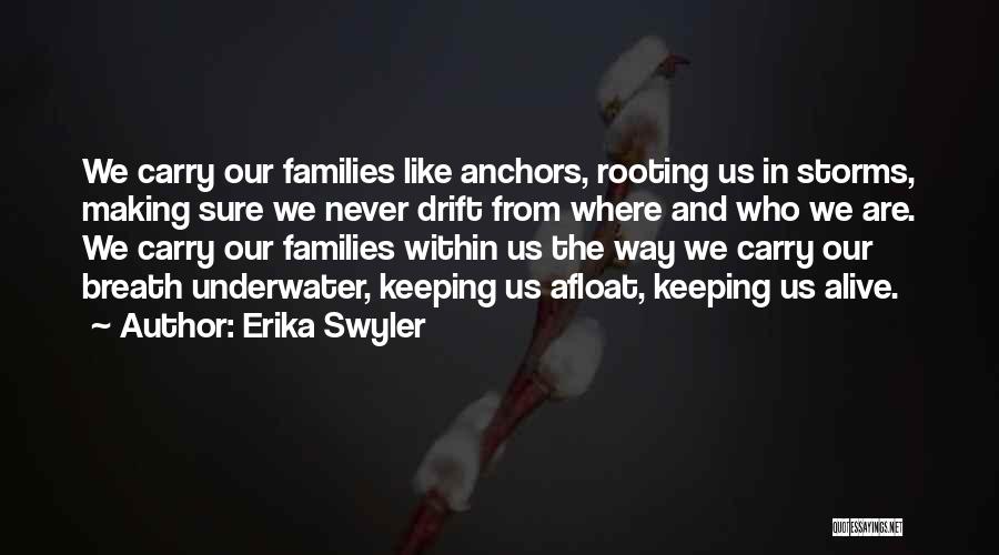 Erika Swyler Quotes: We Carry Our Families Like Anchors, Rooting Us In Storms, Making Sure We Never Drift From Where And Who We