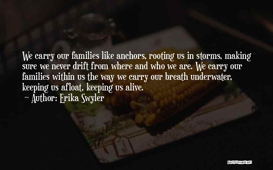 Erika Swyler Quotes: We Carry Our Families Like Anchors, Rooting Us In Storms, Making Sure We Never Drift From Where And Who We