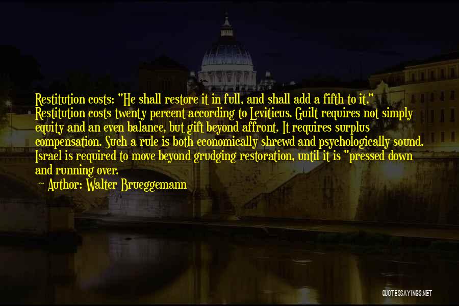 Walter Brueggemann Quotes: Restitution Costs: He Shall Restore It In Full, And Shall Add A Fifth To It. Restitution Costs Twenty Percent According