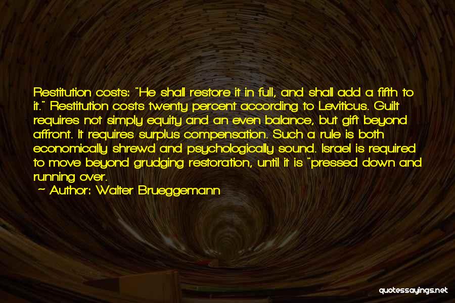 Walter Brueggemann Quotes: Restitution Costs: He Shall Restore It In Full, And Shall Add A Fifth To It. Restitution Costs Twenty Percent According