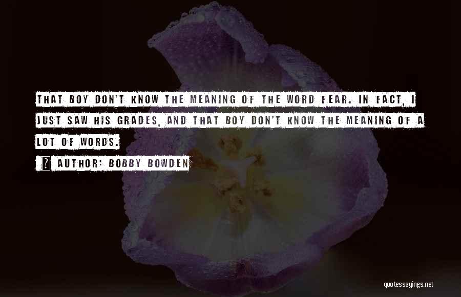 Bobby Bowden Quotes: That Boy Don't Know The Meaning Of The Word Fear. In Fact, I Just Saw His Grades, And That Boy