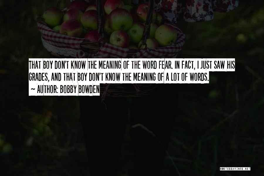 Bobby Bowden Quotes: That Boy Don't Know The Meaning Of The Word Fear. In Fact, I Just Saw His Grades, And That Boy