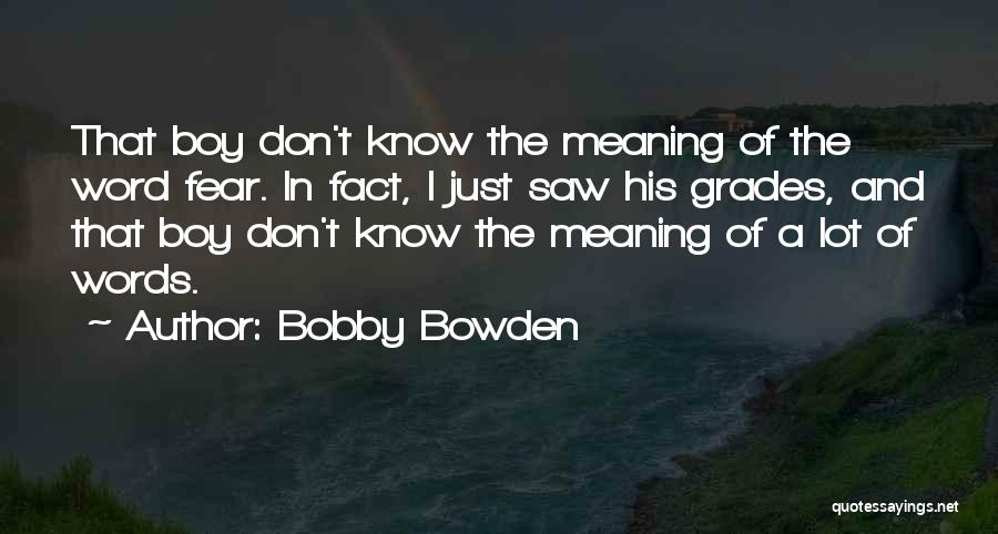 Bobby Bowden Quotes: That Boy Don't Know The Meaning Of The Word Fear. In Fact, I Just Saw His Grades, And That Boy