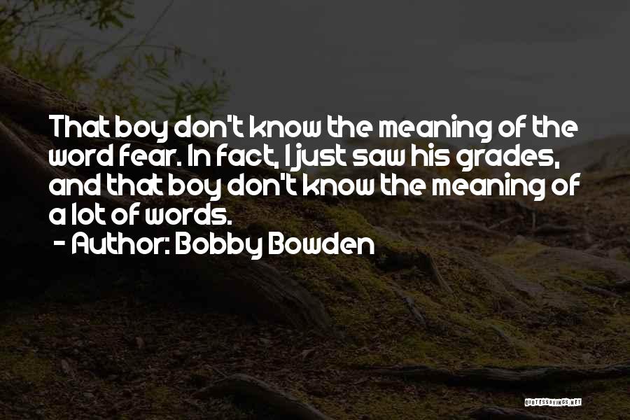 Bobby Bowden Quotes: That Boy Don't Know The Meaning Of The Word Fear. In Fact, I Just Saw His Grades, And That Boy
