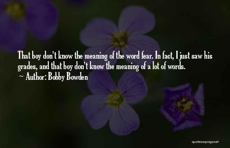 Bobby Bowden Quotes: That Boy Don't Know The Meaning Of The Word Fear. In Fact, I Just Saw His Grades, And That Boy