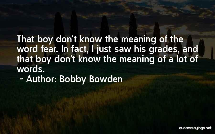 Bobby Bowden Quotes: That Boy Don't Know The Meaning Of The Word Fear. In Fact, I Just Saw His Grades, And That Boy