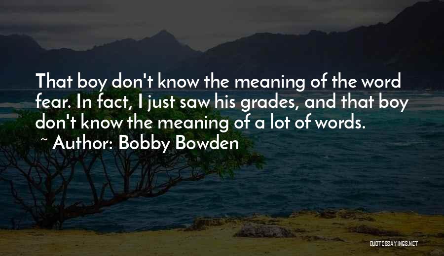 Bobby Bowden Quotes: That Boy Don't Know The Meaning Of The Word Fear. In Fact, I Just Saw His Grades, And That Boy