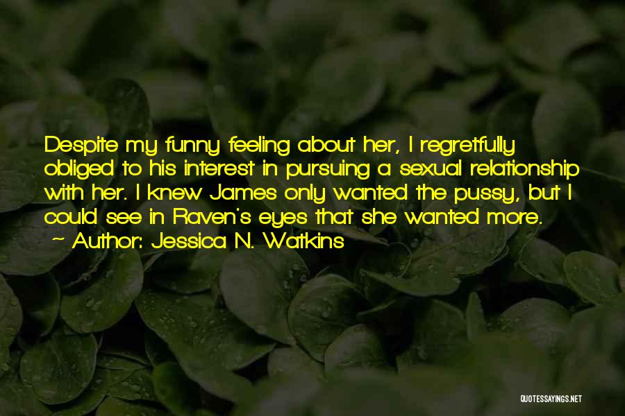 Jessica N. Watkins Quotes: Despite My Funny Feeling About Her, I Regretfully Obliged To His Interest In Pursuing A Sexual Relationship With Her. I