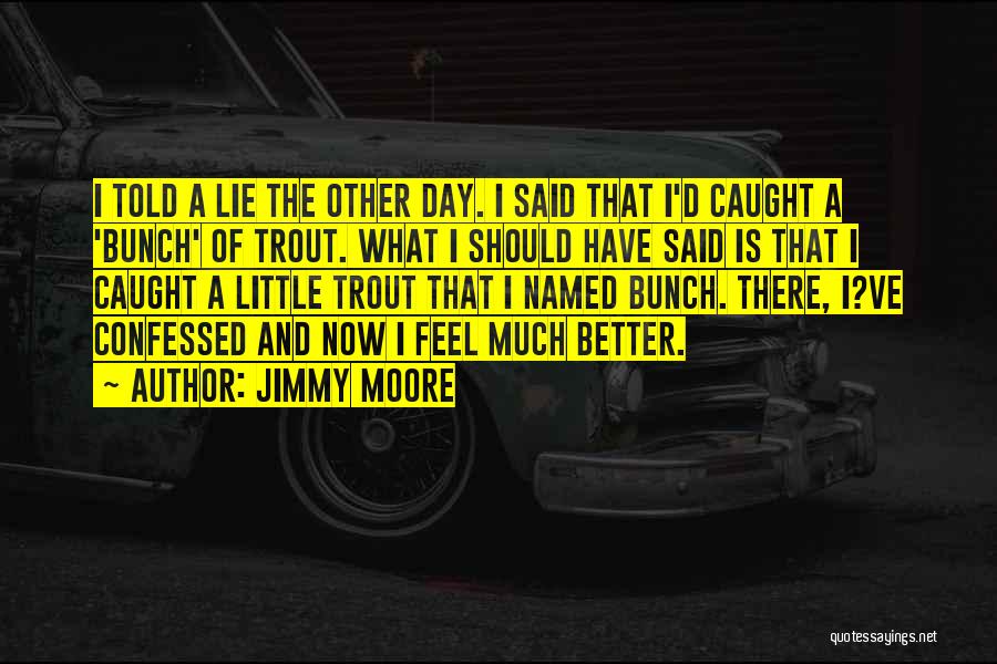 Jimmy Moore Quotes: I Told A Lie The Other Day. I Said That I'd Caught A 'bunch' Of Trout. What I Should Have