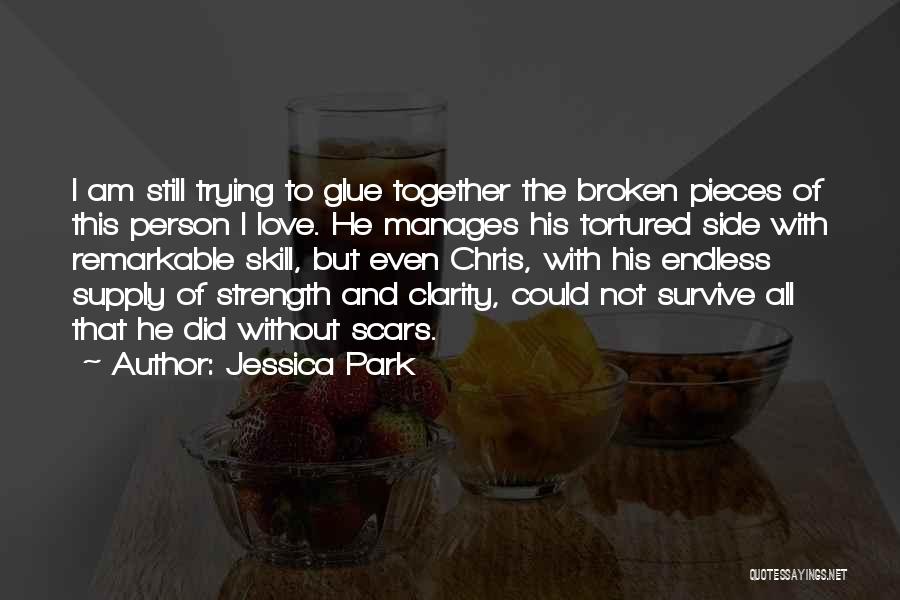 Jessica Park Quotes: I Am Still Trying To Glue Together The Broken Pieces Of This Person I Love. He Manages His Tortured Side