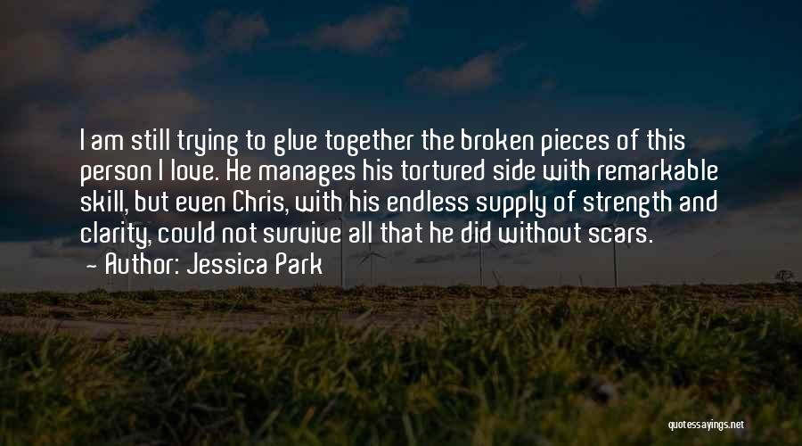 Jessica Park Quotes: I Am Still Trying To Glue Together The Broken Pieces Of This Person I Love. He Manages His Tortured Side
