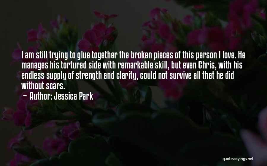 Jessica Park Quotes: I Am Still Trying To Glue Together The Broken Pieces Of This Person I Love. He Manages His Tortured Side