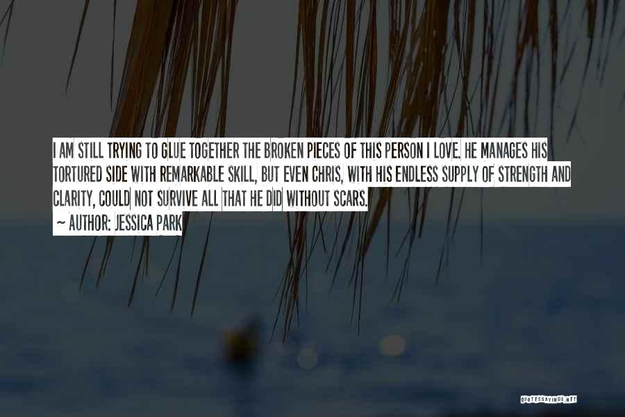 Jessica Park Quotes: I Am Still Trying To Glue Together The Broken Pieces Of This Person I Love. He Manages His Tortured Side