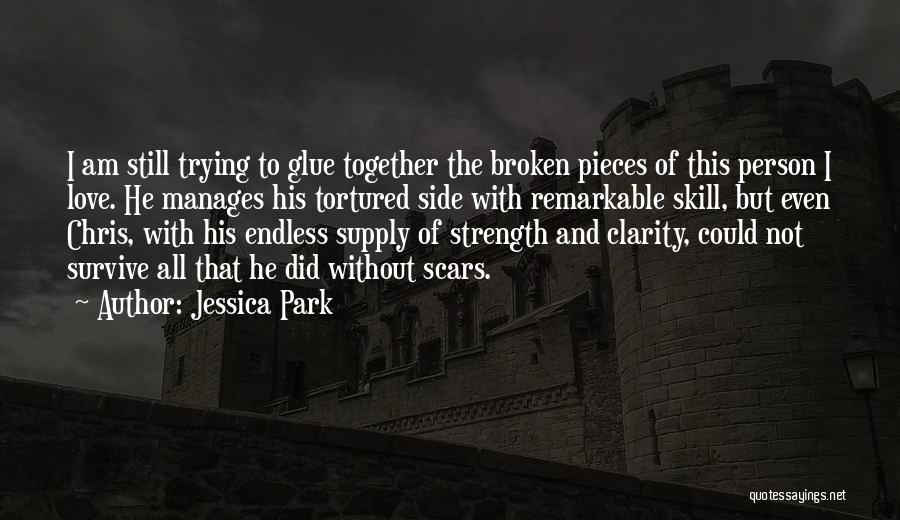 Jessica Park Quotes: I Am Still Trying To Glue Together The Broken Pieces Of This Person I Love. He Manages His Tortured Side