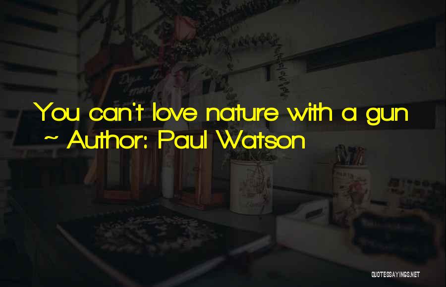 Paul Watson Quotes: You Can't Love Nature With A Gun