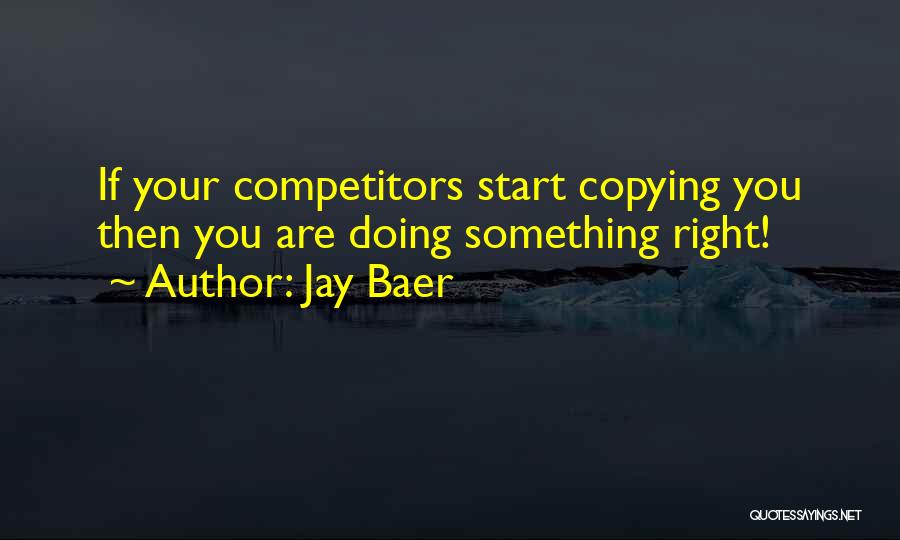 Jay Baer Quotes: If Your Competitors Start Copying You Then You Are Doing Something Right!